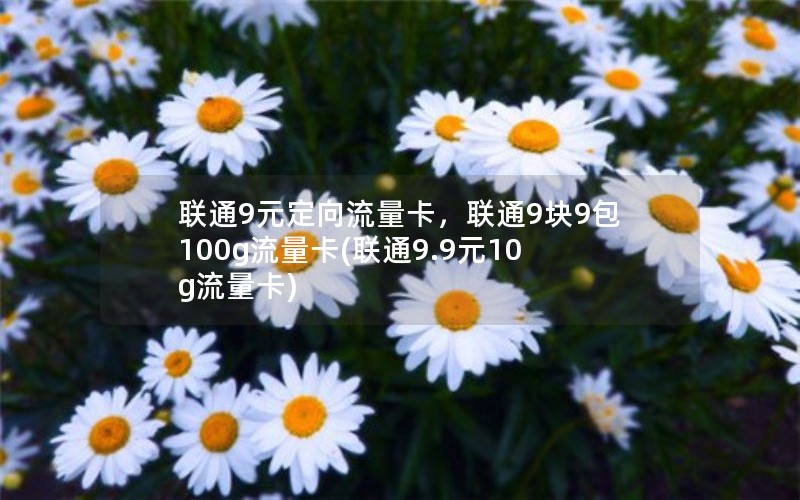 联通9元定向流量卡，联通9块9包100g流量卡(联通9.9元10g流量卡)