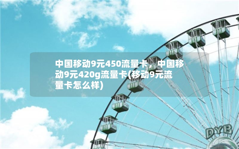 中国移动9元450流量卡，中国移动9元420g流量卡(移动9元流量卡怎么样)