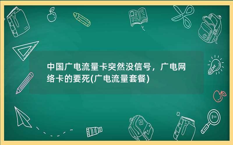 中国广电流量卡突然没信号，广电网络卡的要死(广电流量套餐)