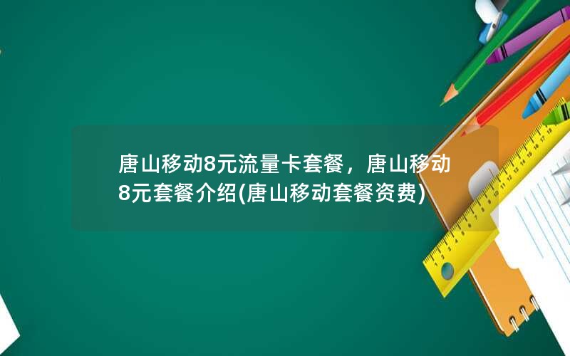 唐山移动8元流量卡套餐，唐山移动8元套餐介绍(唐山移动套餐资费)