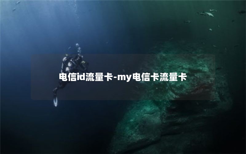 电信id流量卡-my电信卡流量卡