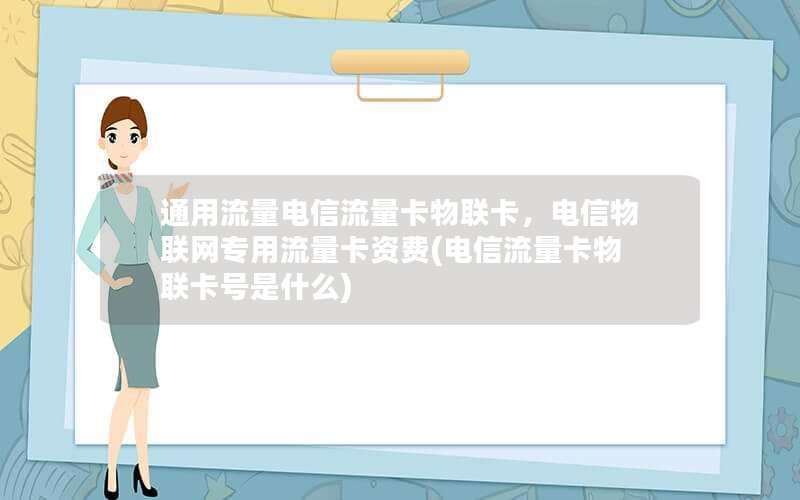 通用流量电信流量卡物联卡，电信物联网专用流量卡资费(电信流量卡物联卡号是什么)