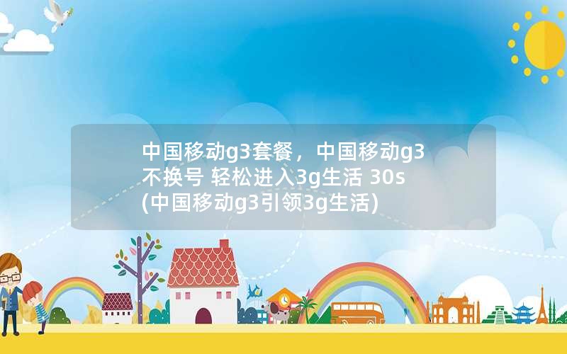 中国移动g3套餐，中国移动g3 不换号 轻松进入3g生活 30s(中国移动g3引领3g生活)