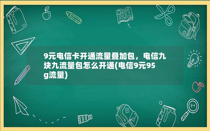 9元电信卡开通流量叠加包，电信九块九流量包怎么开通(电信9元95g流量)