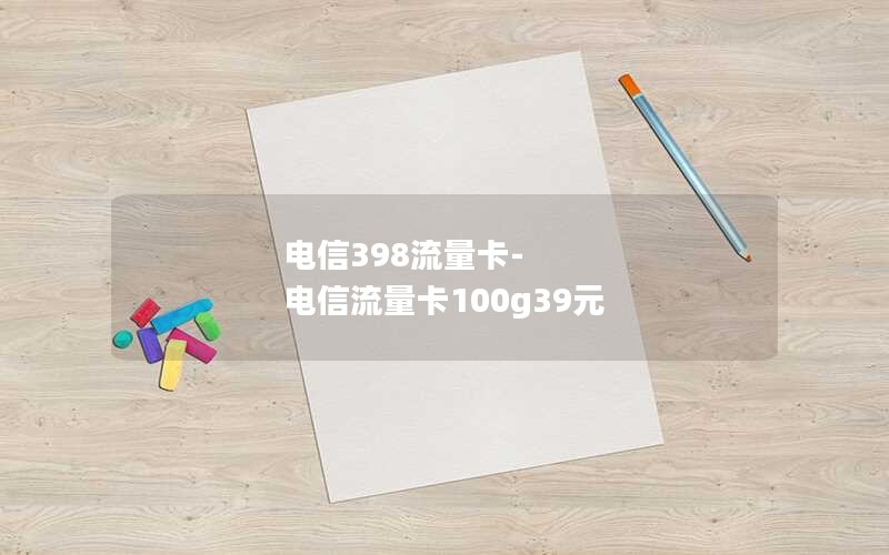 电信398流量卡-电信流量卡100g39元