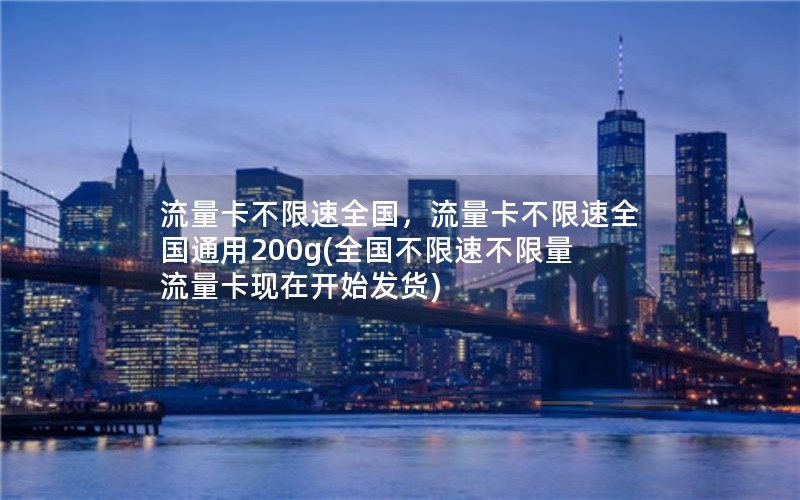 流量卡不限速全国，流量卡不限速全国通用200g(全国不限速不限量流量卡现在开始发货)