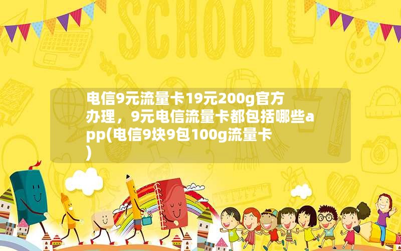 电信9元流量卡19元200g官方办理，9元电信流量卡都包括哪些app(电信9块9包100g流量卡)