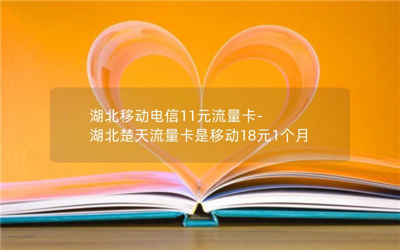 湖北移动电信11元流量卡-湖北楚天流量卡是移动18元1个月