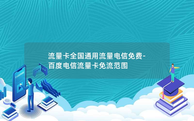 流量卡全国通用流量电信免费-百度电信流量卡免流范围