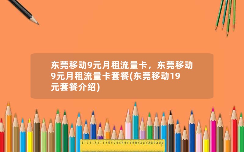 东莞移动9元月租流量卡，东莞移动9元月租流量卡套餐(东莞移动19元套餐介绍)