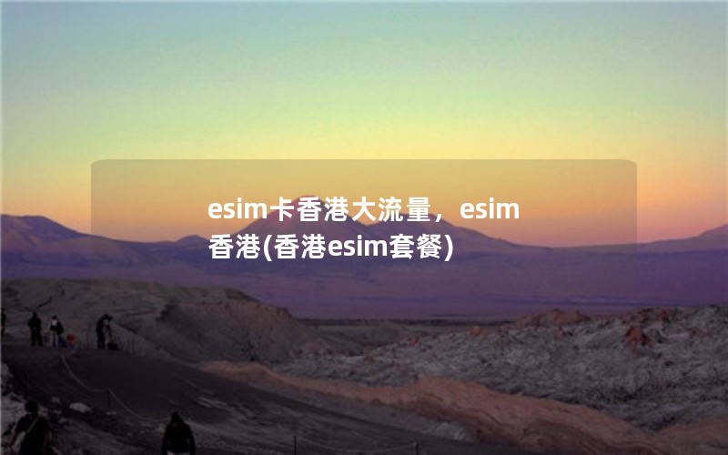 esim卡香港大流量，esim 香港(香港esim套餐)