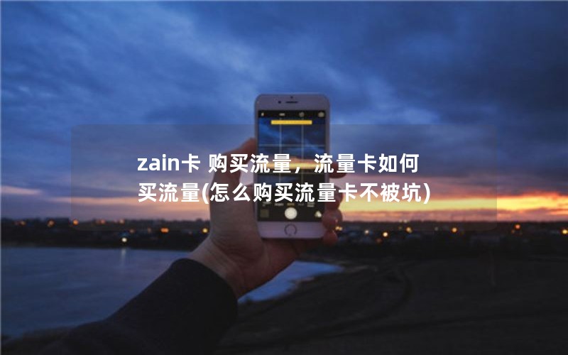 zain卡 购买流量，流量卡如何买流量(怎么购买流量卡不被坑)