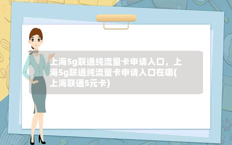 上海5g联通纯流量卡申请入口，上海5g联通纯流量卡申请入口在哪(上海联通5元卡)