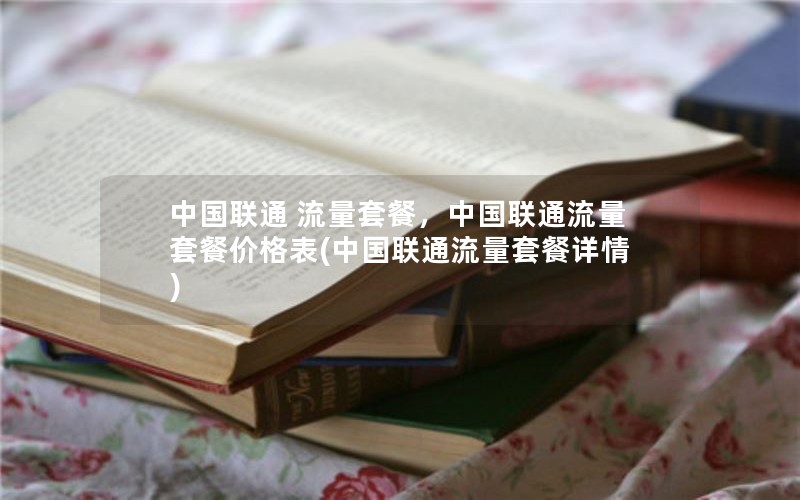 中国联通 流量套餐，中国联通流量套餐价格表(中国联通流量套餐详情)