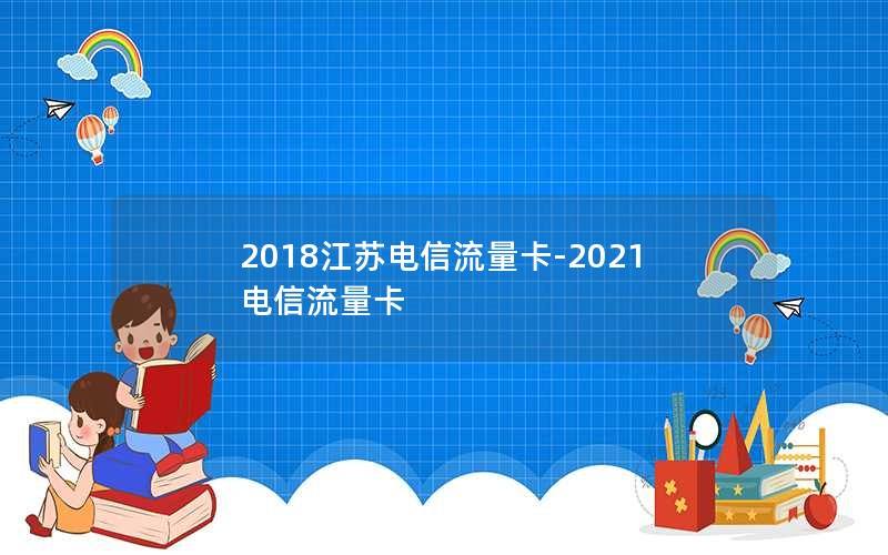 2018江苏电信流量卡-2021电信流量卡