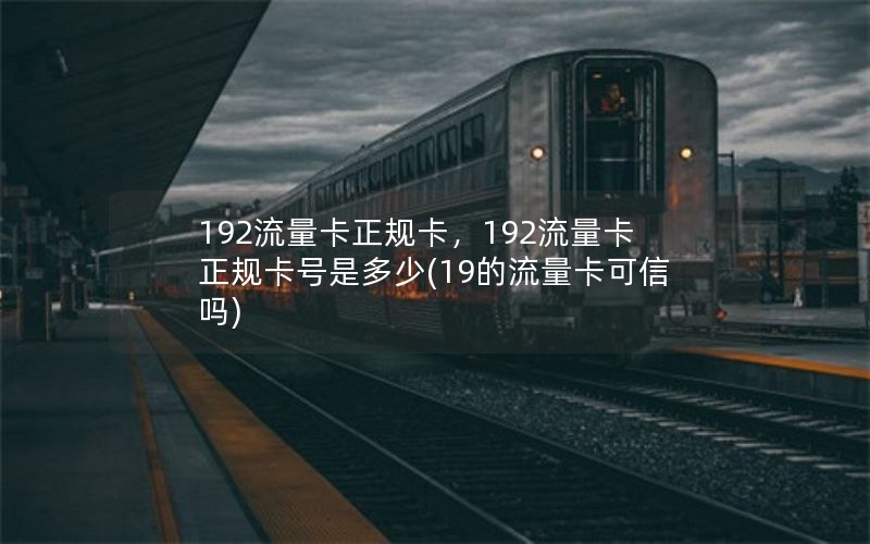 192流量卡正规卡，192流量卡正规卡号是多少(19的流量卡可信吗)