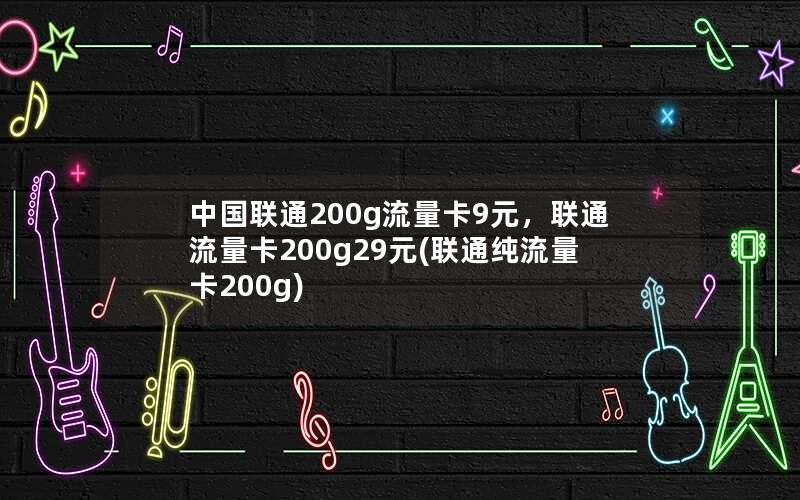 中国联通200g流量卡9元，联通流量卡200g29元(联通纯流量卡200g)