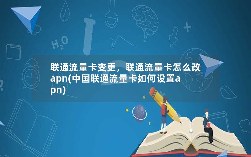 联通流量卡变更，联通流量卡怎么改apn(中国联通流量卡如何设置apn)