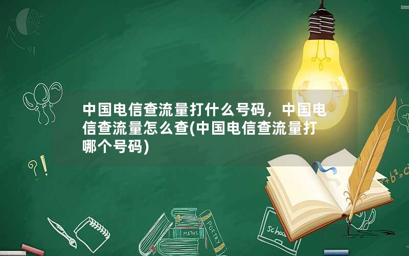 中国电信查流量打什么号码，中国电信查流量怎么查(中国电信查流量打哪个号码)