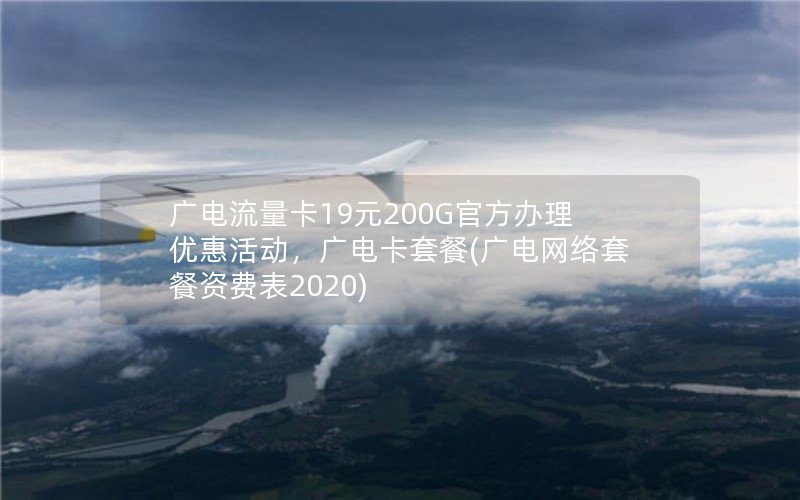 广电流量卡19元200G官方办理优惠活动，广电卡套餐(广电网络套餐资费表2020)