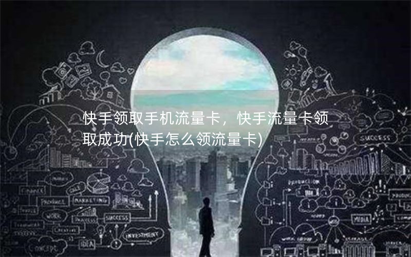 快手领取手机流量卡，快手流量卡领取成功(快手怎么领流量卡)