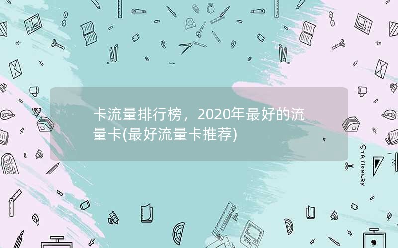 卡流量排行榜，2020年最好的流量卡(最好流量卡推荐)