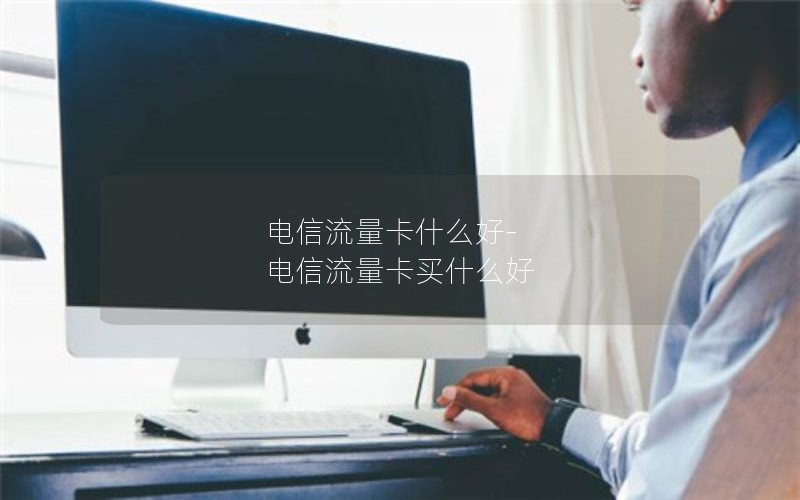 电信流量卡什么好-电信流量卡买什么好