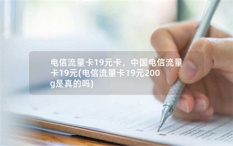 电信流量卡19元卡，中国电信流量卡19元(电信流量卡19元200g是真的吗)