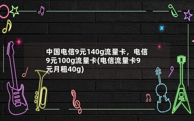 中国电信9元140g流量卡，电信9元100g流量卡(电信流量卡9元月租40g)