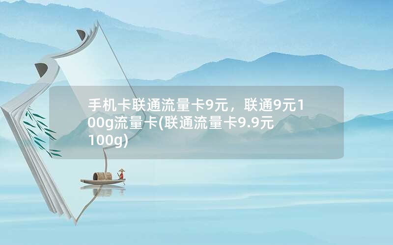 手机卡联通流量卡9元，联通9元100g流量卡(联通流量卡9.9元100g)