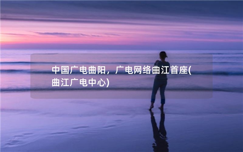 中国广电曲阳，广电网络曲江首座(曲江广电中心)