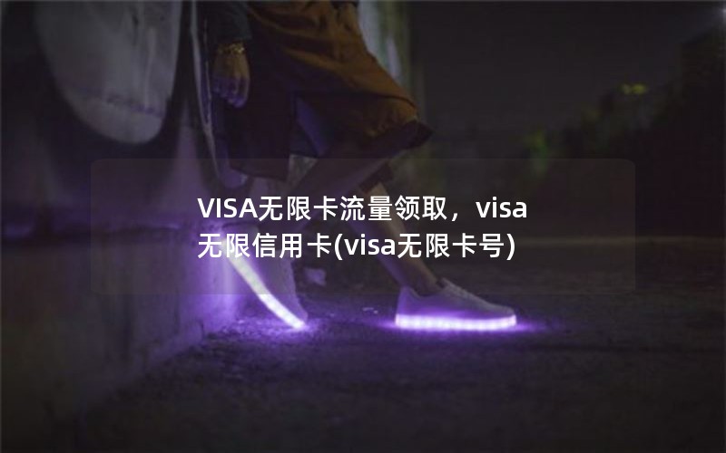 VISA无限卡流量领取，visa无限信用卡(visa无限卡号)