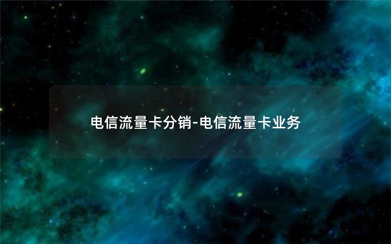 电信流量卡分销-电信流量卡业务