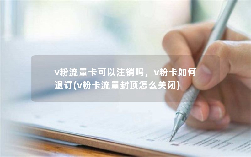 v粉流量卡可以注销吗，v粉卡如何退订(v粉卡流量封顶怎么关闭)