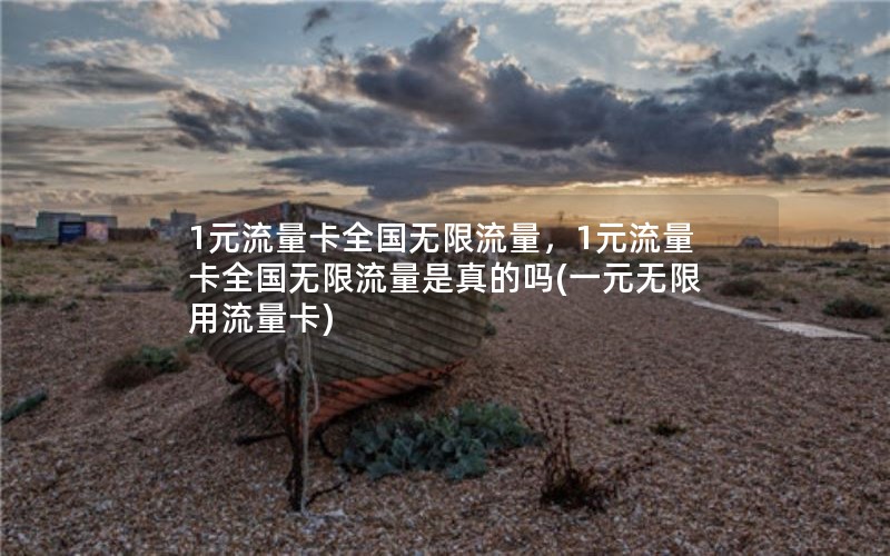 1元流量卡全国无限流量，1元流量卡全国无限流量是真的吗(一元无限用流量卡)