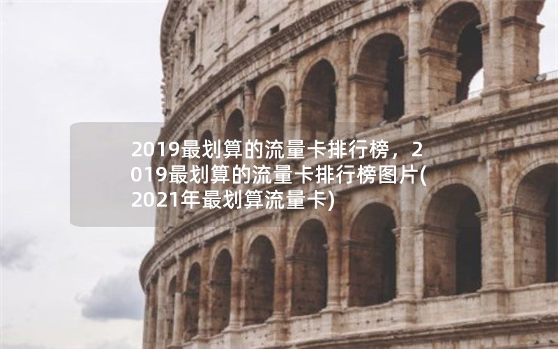 2019最划算的流量卡排行榜，2019最划算的流量卡排行榜图片(2021年最划算流量卡)