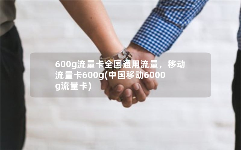 600g流量卡全国通用流量，移动流量卡600g(中国移动6000g流量卡)