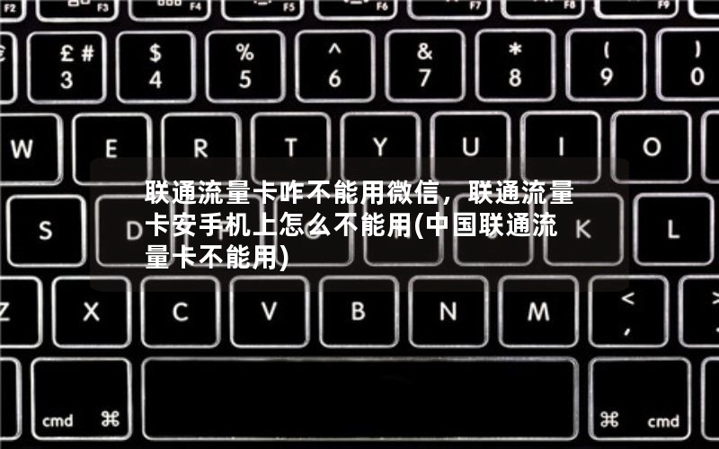 联通流量卡咋不能用微信，联通流量卡安手机上怎么不能用(中国联通流量卡不能用)