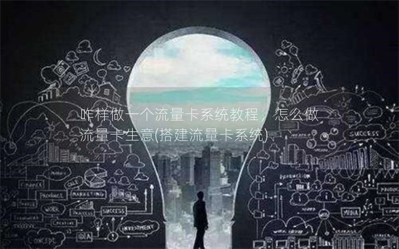 咋样做一个流量卡系统教程，怎么做流量卡生意(搭建流量卡系统)