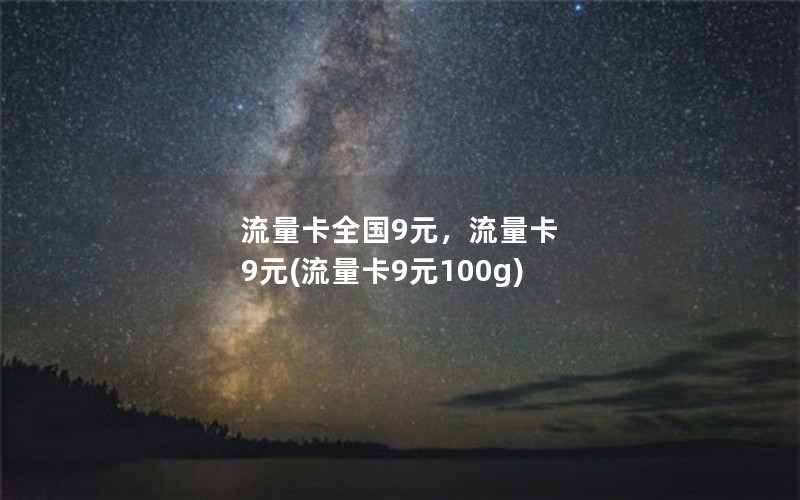 流量卡全国9元，流量卡 9元(流量卡9元100g)