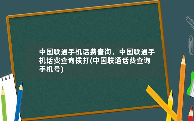 中国联通手机话费查询，中国联通手机话费查询拨打(中国联通话费查询手机号)