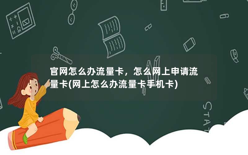 官网怎么办流量卡，怎么网上申请流量卡(网上怎么办流量卡手机卡)