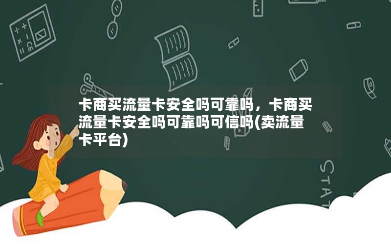 卡商买流量卡安全吗可靠吗，卡商买流量卡安全吗可靠吗可信吗(卖流量卡平台)