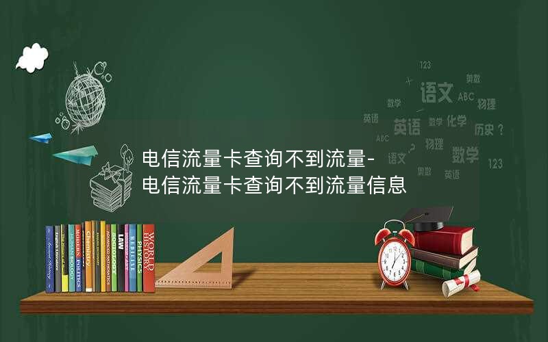 电信流量卡查询不到流量-电信流量卡查询不到流量信息