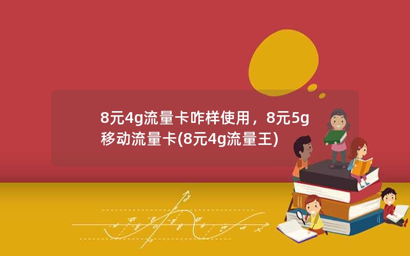 8元4g流量卡咋样使用，8元5g 移动流量卡(8元4g流量王)