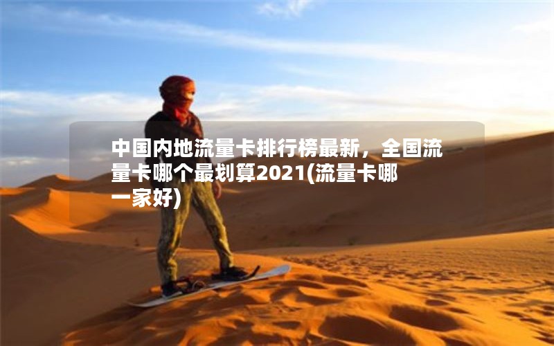 中国内地流量卡排行榜最新，全国流量卡哪个最划算2021(流量卡哪一家好)