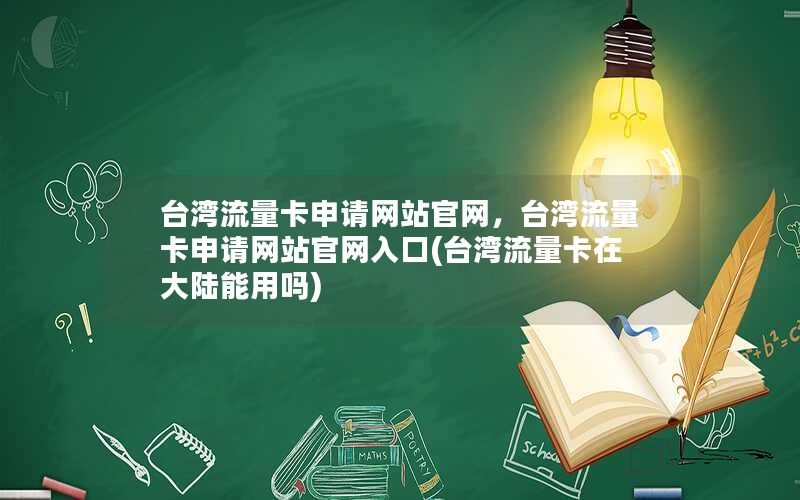 台湾流量卡申请网站官网，台湾流量卡申请网站官网入口(台湾流量卡在大陆能用吗)