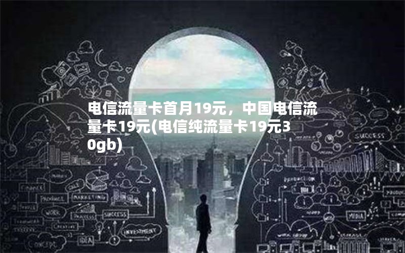 电信流量卡首月19元，中国电信流量卡19元(电信纯流量卡19元30gb)