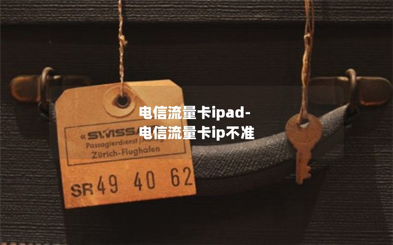 电信流量卡ipad-电信流量卡ip不准