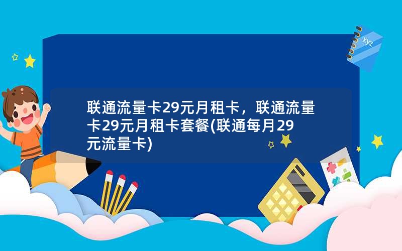 联通流量卡29元月租卡，联通流量卡29元月租卡套餐(联通每月29元流量卡)